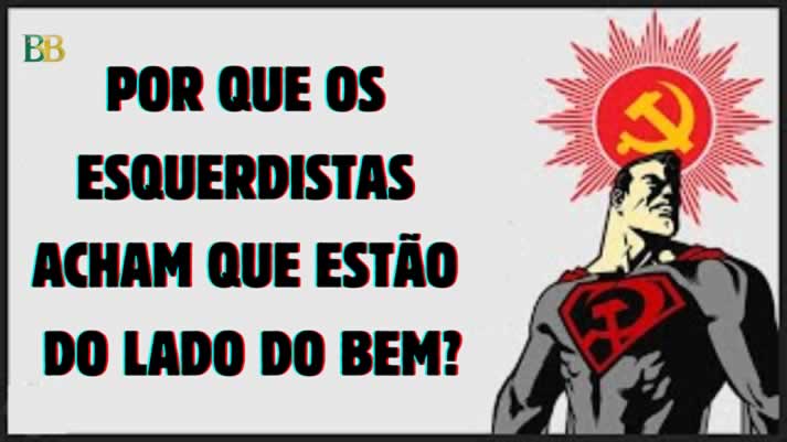 Por que os esquerdistas acham que estão do lado do Bem?