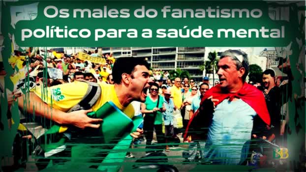 Os males do fanatismo político para a saúde mental