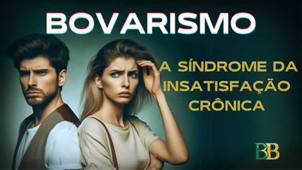 Bovarismo: A Síndrome da Insatisfação Crônica