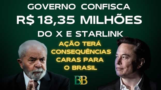 Governo confisca R$ 18,35 milhões do X e Starlink; ação terá consequências caras para o Brasil