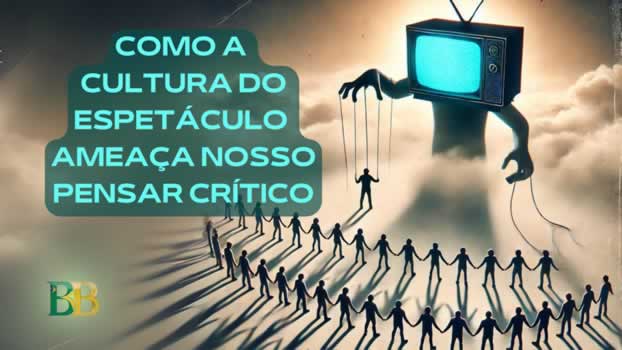 Como a Cultura do Espetáculo Ameaça Nosso Pensar Crítico