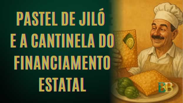Pastel de Jiló e a Cantinela do Financiamento Estatal