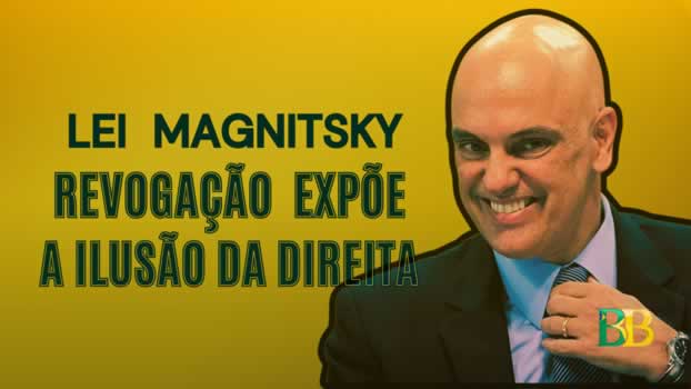Lei Magnitsky Revogação expõe a ilusão da direita